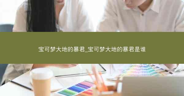 宝可梦大地的暴君_宝可梦大地的暴君是谁