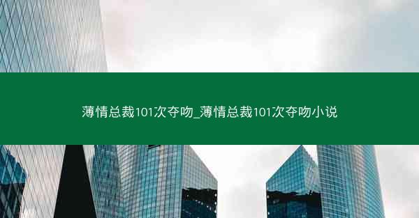 薄情总裁101次夺吻_薄情总裁101次夺吻小说