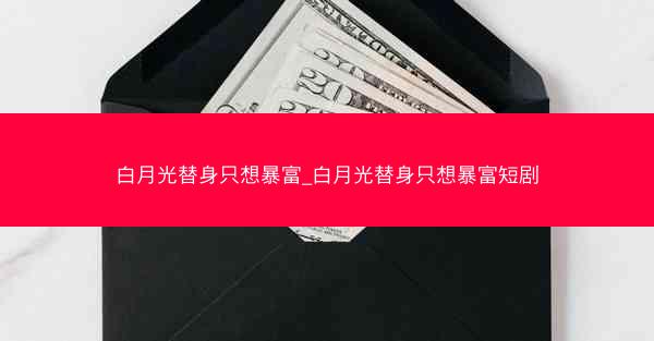 白月光替身只想暴富_白月光替身只想暴富短剧