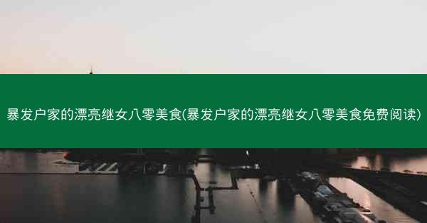 暴发户家的漂亮继女八零美食(暴发户家的漂亮继女八零美食免费阅读)