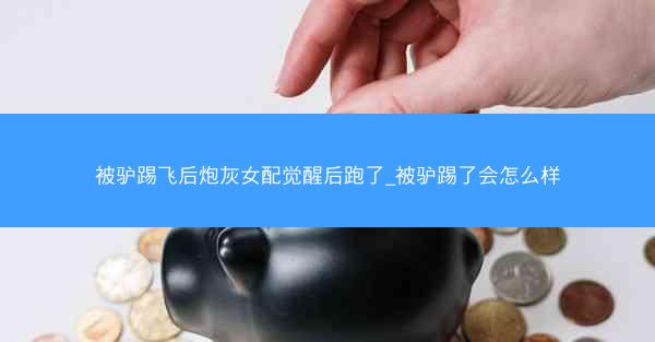 被驴踢飞后炮灰女配觉醒后跑了_被驴踢了会怎么样