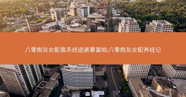 八零炮灰女配靠系统逆袭暴富啦;八零炮灰女配养娃记