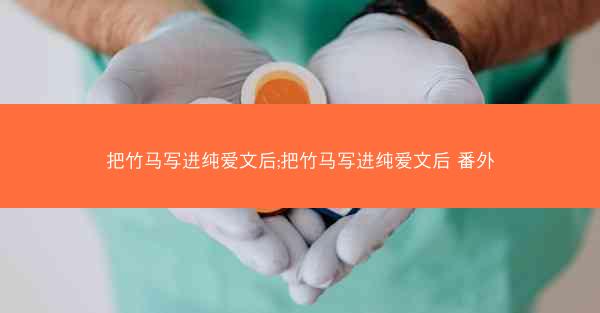 把竹马写进纯爱文后;把竹马写进纯爱文后 番外