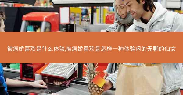 被病娇喜欢是什么体验,被病娇喜欢是怎样一种体验闲的无聊的仙女