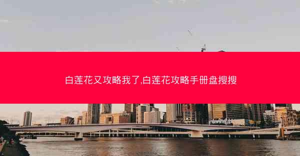 白莲花又攻略我了,白莲花攻略手册盘搜搜