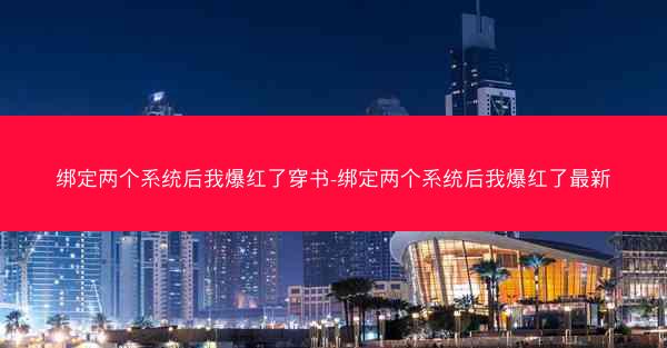 绑定两个系统后我爆红了穿书-绑定两个系统后我爆红了最新