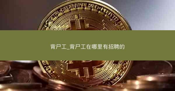 背尸工_背尸工在哪里有招聘的
