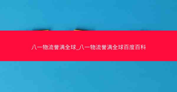 八一物流誉满全球_八一物流誉满全球百度百科