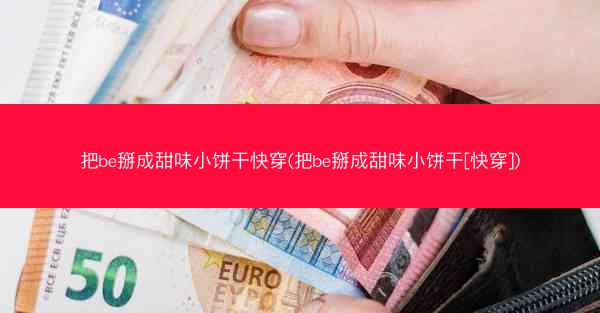 把be掰成甜味小饼干快穿(把be掰成甜味小饼干[快穿])