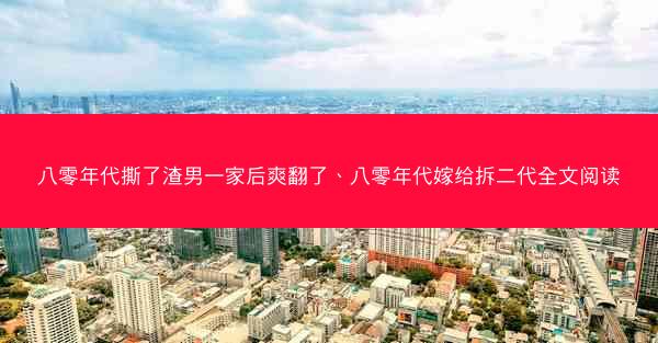 八零年代撕了渣男一家后爽翻了、八零年代嫁给拆二代全文阅读