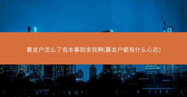 暴发户怎么了有本事别求我啊(暴发户都有什么心态)
