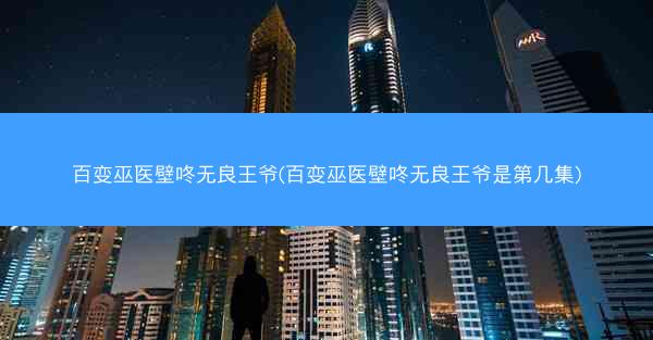 百变巫医壁咚无良王爷(百变巫医壁咚无良王爷是第几集)