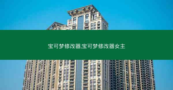 宝可梦修改器,宝可梦修改器女主