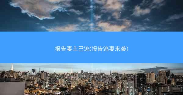 报告妻主已逃(报告逃妻来袭) 报告妻主已逃(报告逃妻来袭)