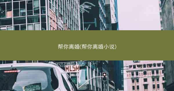 帮你离婚(帮你离婚小说)