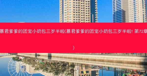 暴君爹爹的团宠小奶包三岁半啦(暴君爹爹的团宠小奶包三岁半啦! 第72章)