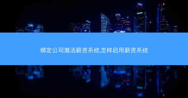 绑定公司激活薪资系统,怎样启用薪资系统