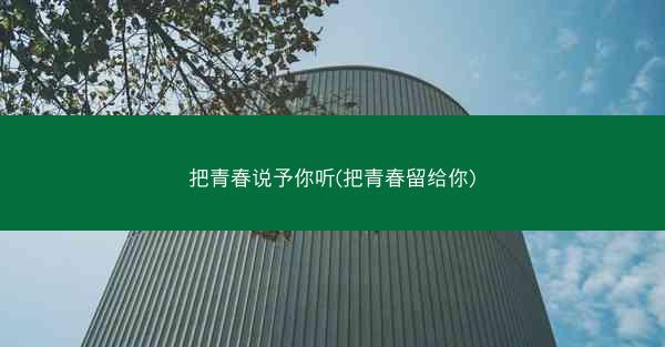 把青春说予你听(把青春留给你)