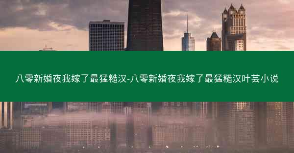八零新婚夜我嫁了最猛糙汉-八零新婚夜我嫁了最猛糙汉叶芸小说