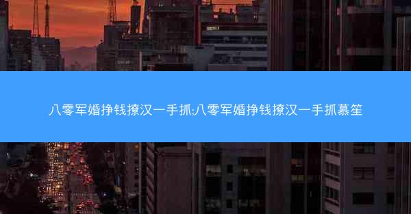 八零军婚挣钱撩汉一手抓;八零军婚挣钱撩汉一手抓慕笙