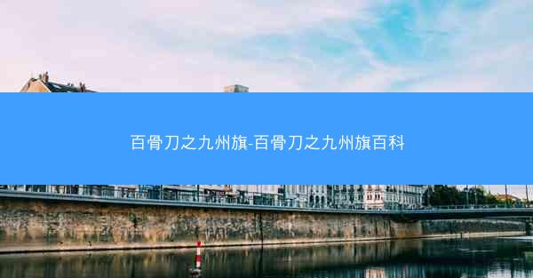 百骨刀之九州旗-百骨刀之九州旗百科