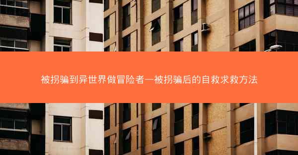 被拐骗到异世界做冒险者—被拐骗后的自救求救方法