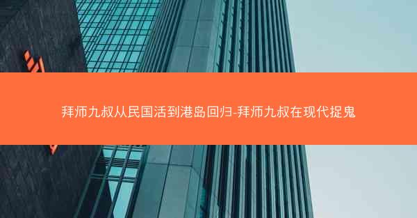 拜师九叔从民国活到港岛回归-拜师九叔在现代捉鬼