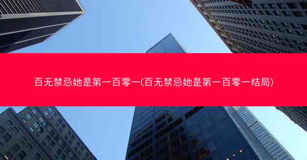 百无禁忌她是第一百零一(百无禁忌她是第一百零一结局)