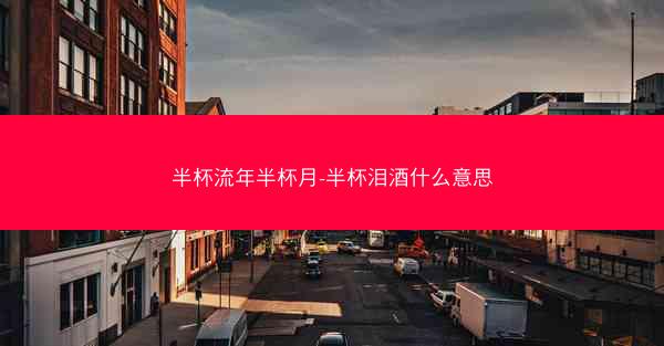 半杯流年半杯月-半杯泪酒什么意思