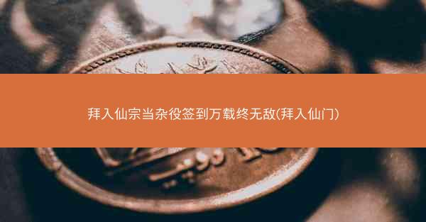 拜入仙宗当杂役签到万载终无敌(拜入仙门)
