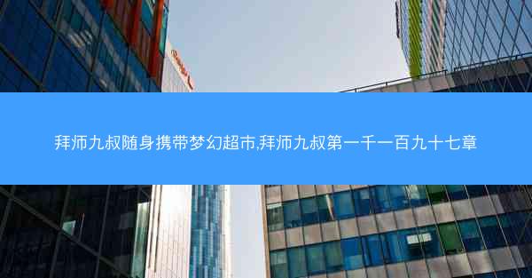 拜师九叔随身携带梦幻超市,拜师九叔第一千一百九十七章