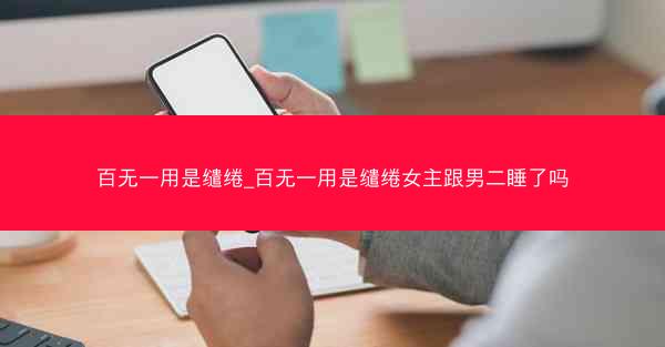 百无一用是缱绻_百无一用是缱绻女主跟男二睡了吗