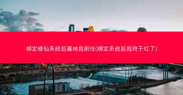 绑定修仙系统后遍地我前任(绑定系统后我终于红了)