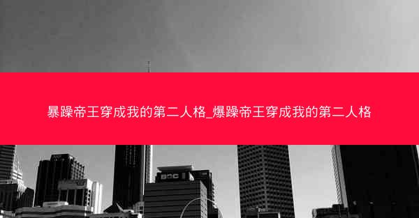 暴躁帝王穿成我的第二人格_爆躁帝王穿成我的第二人格