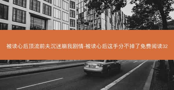 被读心后顶流前夫沉迷崩我剧情-被读心后这手分不掉了免费阅读32