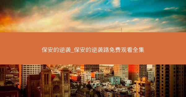保安的逆袭_保安的逆袭路免费观看全集