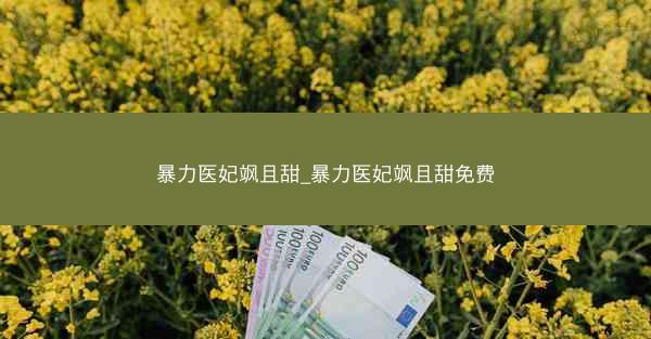 暴力医妃飒且甜_暴力医妃飒且甜免费