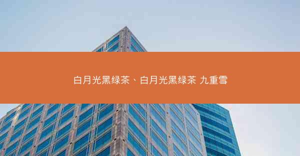 白月光黑绿茶、白月光黑绿茶 九重雪