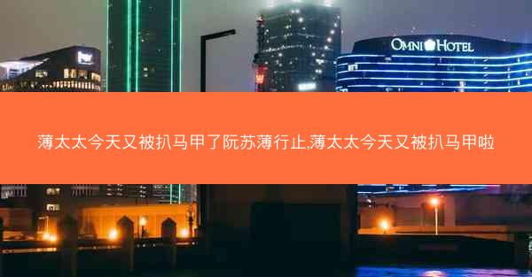 薄太太今天又被扒马甲了阮苏薄行止,薄太太今天又被扒马甲啦