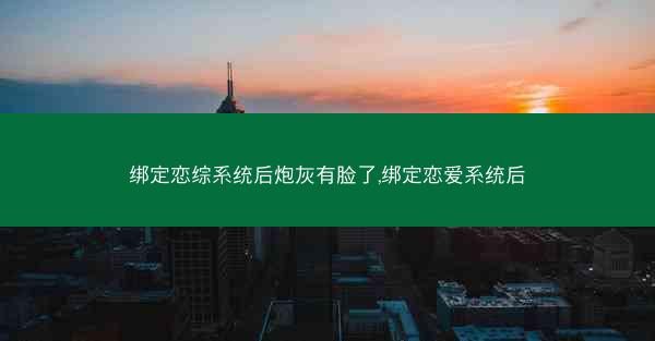 绑定恋综系统后炮灰有脸了,绑定恋爱系统后