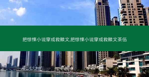 把惊悚小说穿成救赎文,把惊悚小说穿成救赎文茶伍