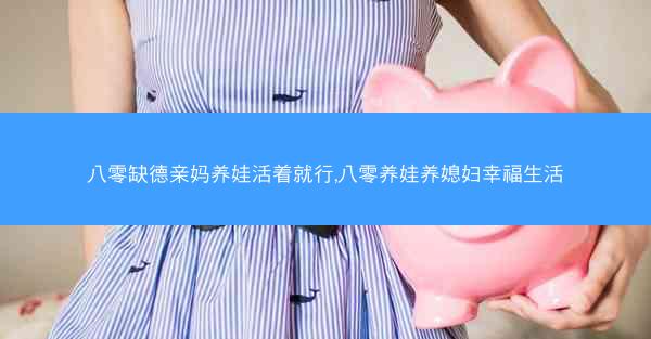八零缺德亲妈养娃活着就行,八零养娃养媳妇幸福生活 八零缺德亲妈养娃活着就行,八零养娃养媳妇幸福生活