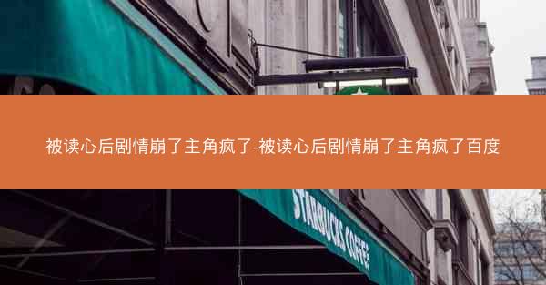 被读心后剧情崩了主角疯了-被读心后剧情崩了主角疯了百度