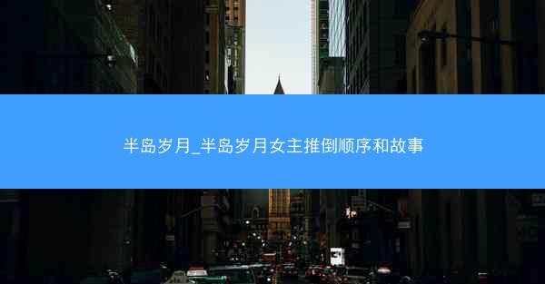 半岛岁月_半岛岁月女主推倒顺序和故事