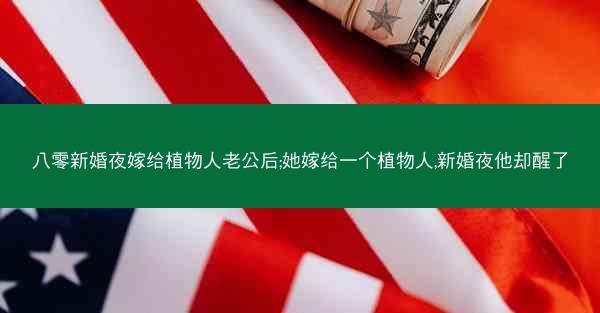 八零新婚夜嫁给植物人老公后;她嫁给一个植物人,新婚夜他却醒了