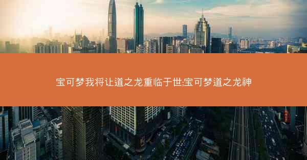 宝可梦我将让道之龙重临于世;宝可梦道之龙神