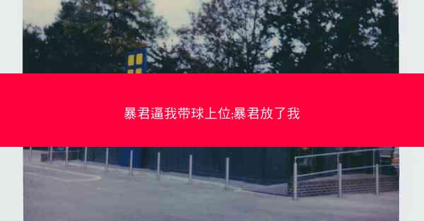 暴君逼我带球上位;暴君放了我