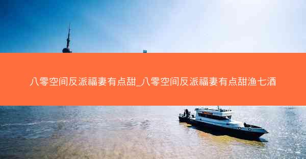 八零空间反派福妻有点甜_八零空间反派福妻有点甜渔七酒