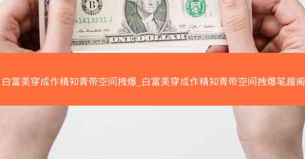 白富美穿成作精知青带空间拽爆_白富美穿成作精知青带空间拽爆笔趣阁