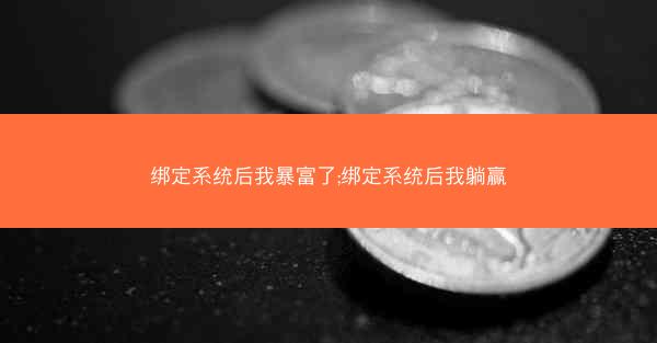 绑定系统后我暴富了;绑定系统后我躺赢